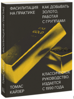 Фасилитация на практике. Как добывать золото, работая с группами (Томас Кайзер)