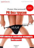 PR без трусов, или 400 смелых способов «взорвать» Интернет (Роман Масленников)