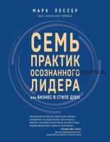 Семь практик осознанного лидера, или Бизнес в стиле дзен (Марк Лессер)