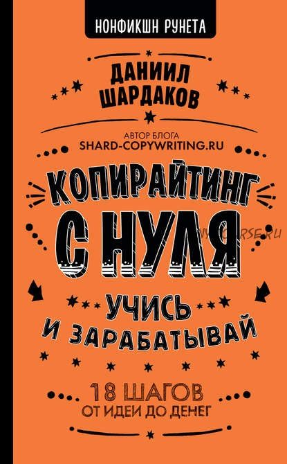 Копирайтинг с нуля. Учись и зарабатывай. 18 шагов от идеи до денег (Даниил Шардаков)