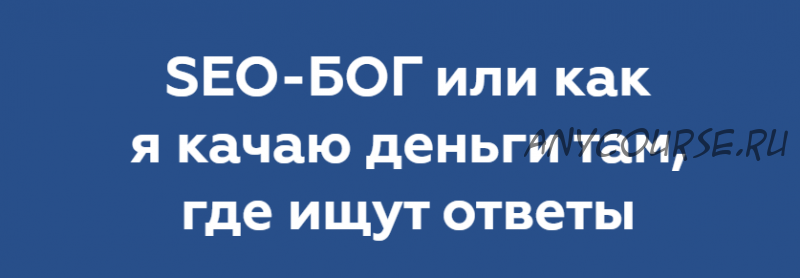 Seo-Бог или как я качаю деньги там, где ищут ответы. Пакет «Ничё такой» (Никита Жестков)