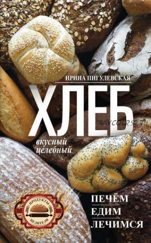 Хлеб вкусный, целебный. Печем, едим, лечимся (Ирина Пигулевская)