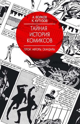 Тайная история комиксов. Герои. Авторы. Скандалы (Алексей Волков, Кирилл Кутузов)