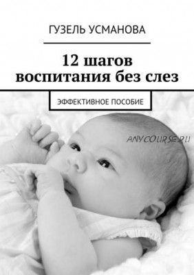 12 шагов воспитания без слез. Эффективное пособие (Гузель Усманова)