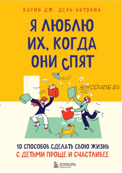 Я люблю их, когда они спят. 10 способов сделать свою жизнь с детьми проще (Карин Дж. Дель’Антониа)