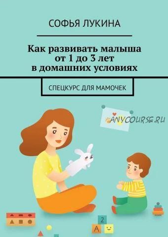 Как развивать малыша от 1 до 3 лет в домашних условиях (Софья Лукина)