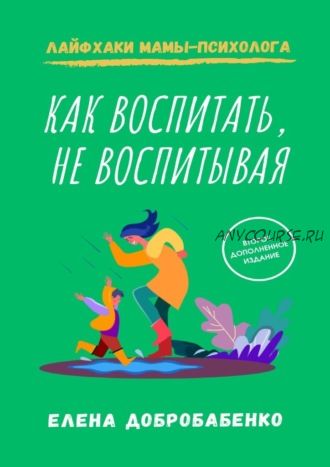 Как воспитать, не воспитывая. Лайфхаки мамы-психолога (Елена Добробабенко)