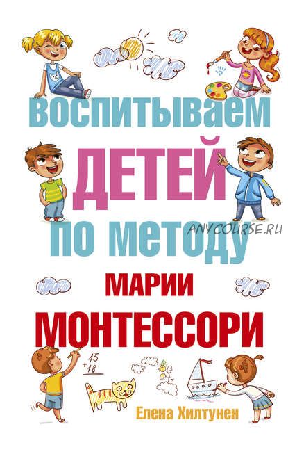 Воспитываем детей по методу Марии Монтессори (Елена Хилтунен)