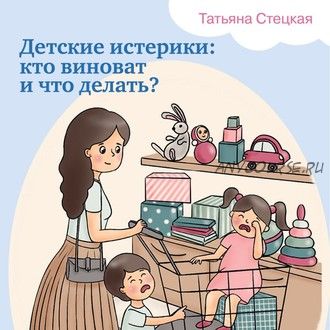 [Аудиокнига] Детские истерики: кто виноват и что делать? (Татьяна Стецкая)