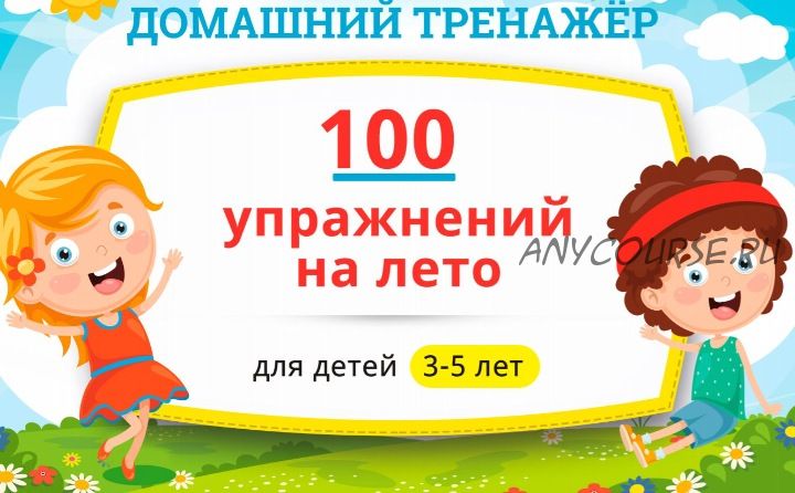 [НИИ Эврика] Домашний тренажёр «100 упражнений на Лето 2021» для детей 3-5 лет