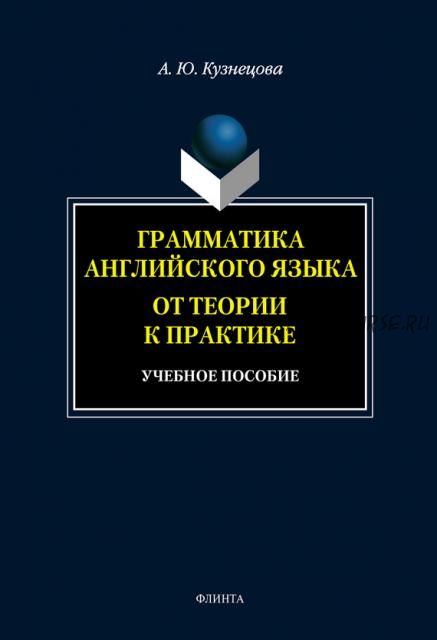 Грамматика английского языка. От теории к практике: учебное пособие (А. Ю. Кузнецова)