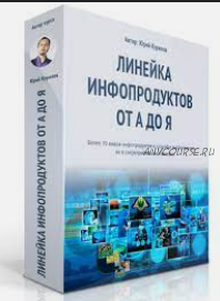 Линейка инфопродуктов от А до Я (Юрий Курилов)