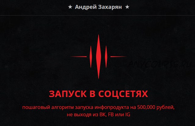 Запуск в соцсетях. Пошаговый алгоритм запуска инфопродукта на 500 000 рублей (Андрей Захарян)