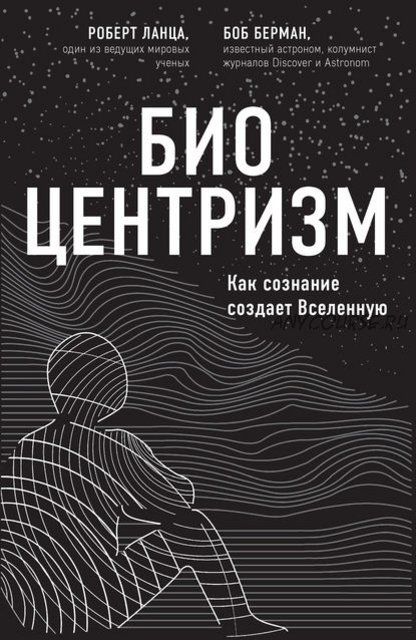 Биоцентризм. Как сознание создает Вселенную (Роберт Ланца, Боб Берман)