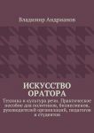 Искусство оратора. Техника и культура речи. Практическое пособие для политиков, бизнесменов, руководителей организаций, педагогов и студентов