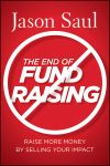 The End of Fundraising. Raise More Money by Selling Your Impact