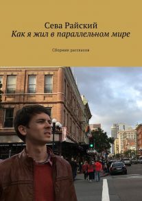 Как я жил в параллельном мире. Сборник рассказов