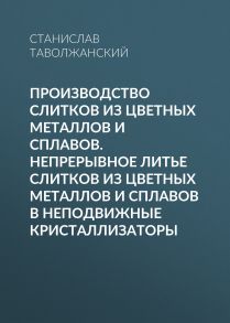 Производство слитков из цветных металлов и сплавов. Непрерывное литье слитков из цветных металлов и сплавов в неподвижные кристаллизаторы