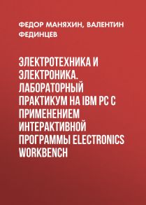 Электротехника и электроника. Лабораторный практикум на IBM PC с применением интерактивной программы Electronics Workbench