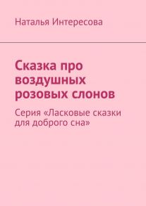 Сказка про воздушных розовых слонов. Серия «Ласковые сказки для доброго сна»