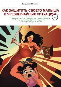 Как защитить своего малыша в чрезвычайных ситуациях. Секреты офицера спецназа для молодых мам