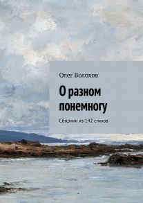 О разном понемногу. Сборник из 142 стихов