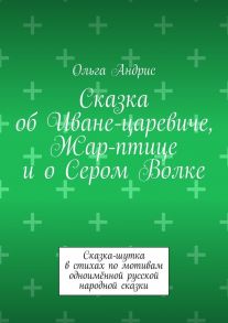 Сказка об Иване-царевиче, Жар-птице и о Сером Волке. Сказка-шутка в стихах по мотивам одноимённой русской народной сказки