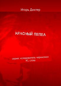 Красный пепел. Серия: «Следователь Чернилин» #1. Слэш