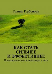 Как стать сильнее и эффективнее. Психологические миниатюры и эссе