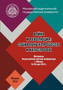 Война и революция: социальные процессы и катастрофы: Материалы Всероссийской научной конференции 19–20 мая 2016 г.