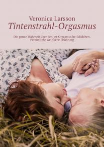 Tintenstrahl-Orgasmus. Die ganze Wahrheit ?ber den Jet-Orgasmus bei M?dchen. Pers?nliche weibliche Erfahrung