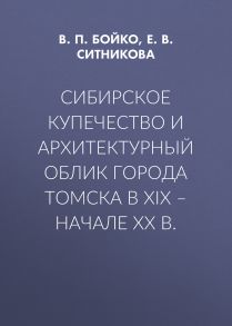 Сибирское купечество и архитектурный облик города Томска в XIX – начале XX в.