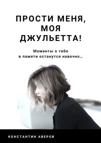 Прости меня, моя Джульетта!