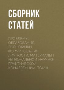 Проблемы образования, экономики, формирования личности. Материалы I Региональной научно-практической конференции. Том II