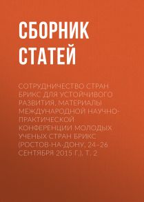 Сотрудничество стран БРИКС для устойчивого развития. Материалы Международной научно-практической конференции молодых ученых стран БРИКС (Ростов-на-Дону, 24–26 сентября 2015 г.). Т. 2