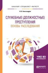 Служебные (должностные) преступления. Основы расследования. Учебное пособие для бакалавриата, специалитета и магистратуры