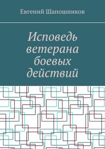 Исповедь ветерана боевых действий. От маршала до рядового