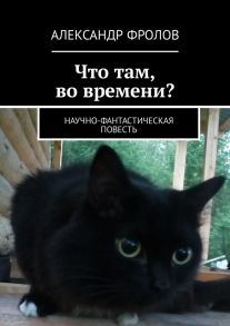 Что там, во времени? Научно-фантастическая повесть