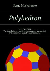 Polyhedron. HALF-WHISPER: The translation of poetic texts generates unexpected, and sometimes monstrous, meanings…