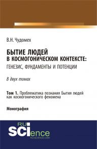 Бытие людей в космогоническом контексте: генезис, фундаменты и потенции. Том 1. Проблематика познания Бытия людей как космогонического феномена