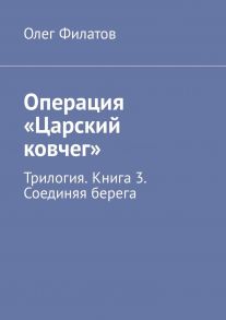 Операция «Царский ковчег». Трилогия. Книга 3. Соединяя берега