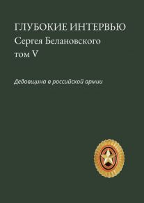 Глубокие интервью Сергея Белановского. Том V. Дедовщина в российской армии