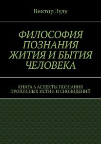 Философия познания жития и бытия человека. Книга 6. Аспекты познания прописных истин и сновидений