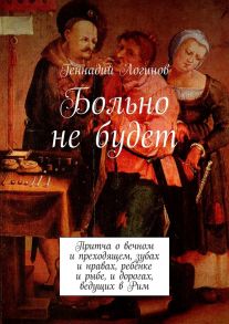 Больно не будет. Притча о вечном и преходящем, зубах и нравах, ребёнке и рыбе, и дорогах, ведущих в Рим