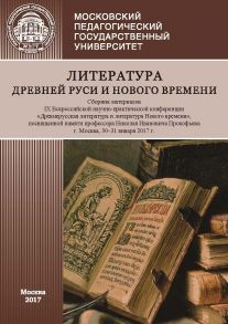 Литература Древней Руси и Нового времени. Сборник материалов IX Всероссийской научно-практической конференции «Древнерусская литература и литература Нового времени», посвященной памяти профессора Николая Ивановича Прокофьева (г. Москва, 30–31 января 2017 