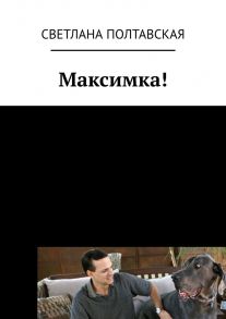 Максимка!