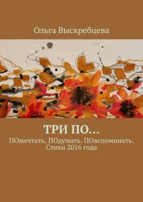 Три ПО… ПОмечтать. ПОдумать. ПОвспоминать. Стихи 2016 года