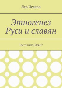 Этногенез Руси и славян. Где ты был, Иван?