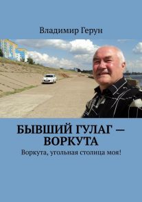 Бывший ГУЛаг – Воркута. Воркута, угольная столица моя!