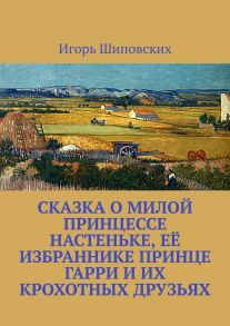 Сказка о милой принцессе Настеньке, её избраннике принце Гарри и их крохотных друзьях. Новелла-сказка